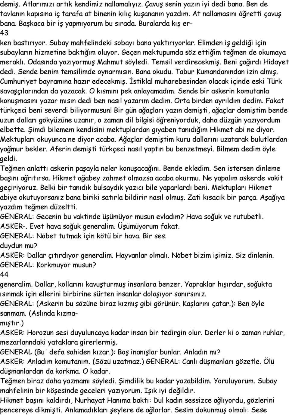 Geçen mektupumda söz ettiğim teğmen de okumaya meraklı. Odasında yazıyormuş Mahmut söyledi. Temsil verdirecekmiş. Beni çağırdı Hidayet dedi. Sende benim temsilimde oynarmısın. Bana okudu.