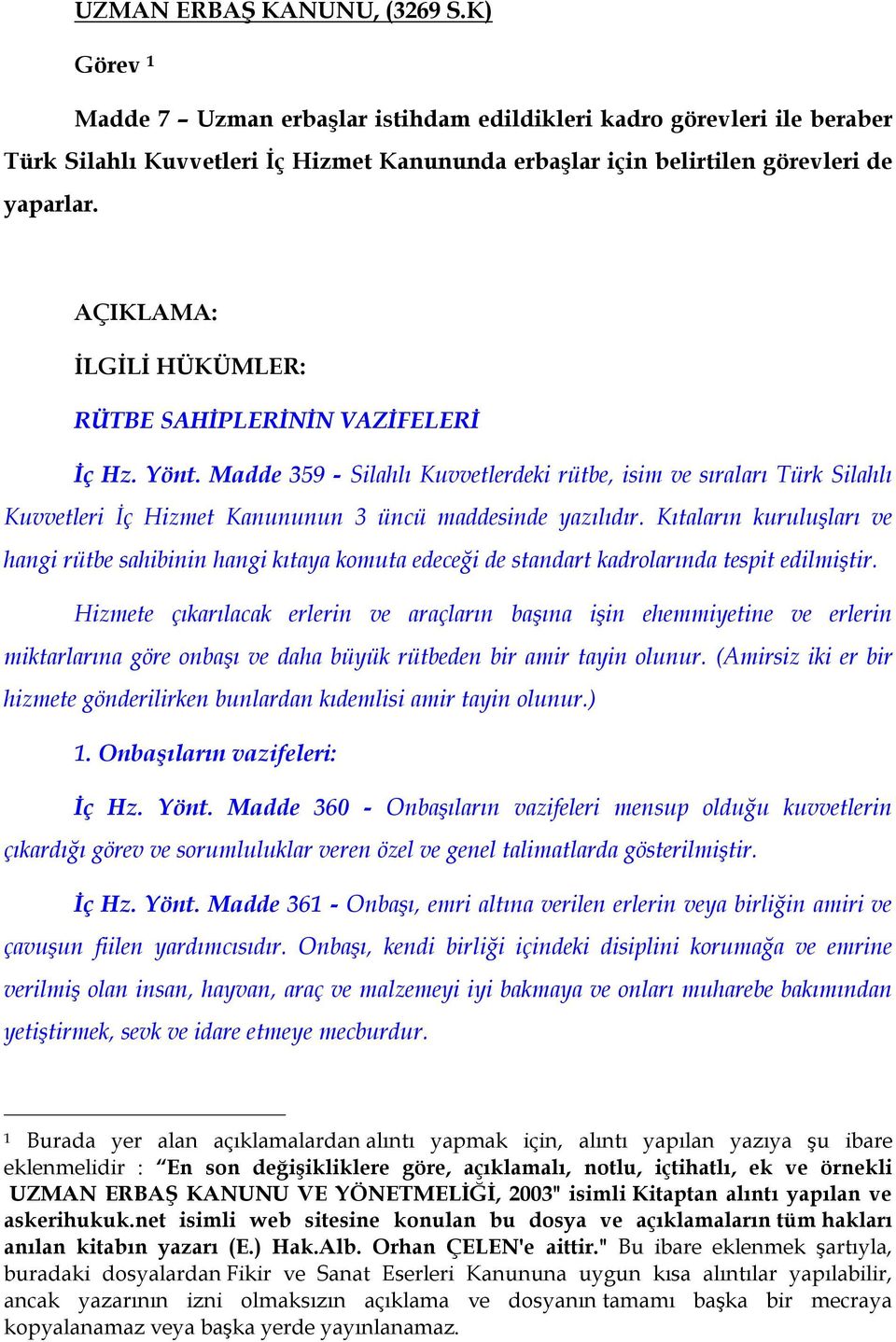 AÇIKLAMA: İLGİLİ HÜKÜMLER: RÜTBE SAHİPLERİNİN VAZİFELERİ İç Hz. Yönt. Madde 359 - Silahlı Kuvvetlerdeki rütbe, isim ve sıraları Türk Silahlı Kuvvetleri İç Hizmet Kanununun 3 üncü maddesinde yazılıdır.