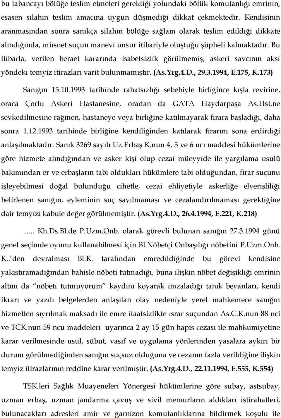 Bu itibarla, verilen beraet kararında isabetsizlik görülmemiş, askeri savcının aksi yöndeki temyiz itirazları varit bulunmamıştır. (As.Yrg.4.D., 29.3.1994, E.175, K.173) Sanığın 15.10.