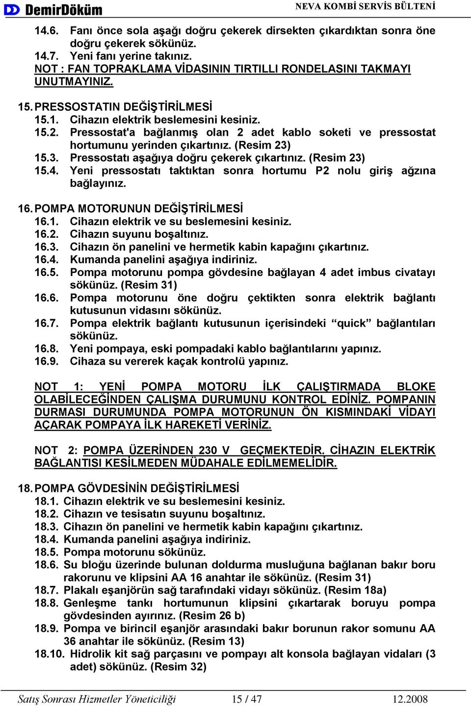 15.3. Pressostatı aģağıya doğru çekerek çıkartınız. (Resim 23) 15.4. Yeni pressostatı taktıktan sonra hortumu P2 nolu giriģ ağzına bağlayınız. 16. POMPA MOTORUNUN DEĞĠġTĠRĠLMESĠ 16.1. Cihazın elektrik ve su beslemesini kesiniz.