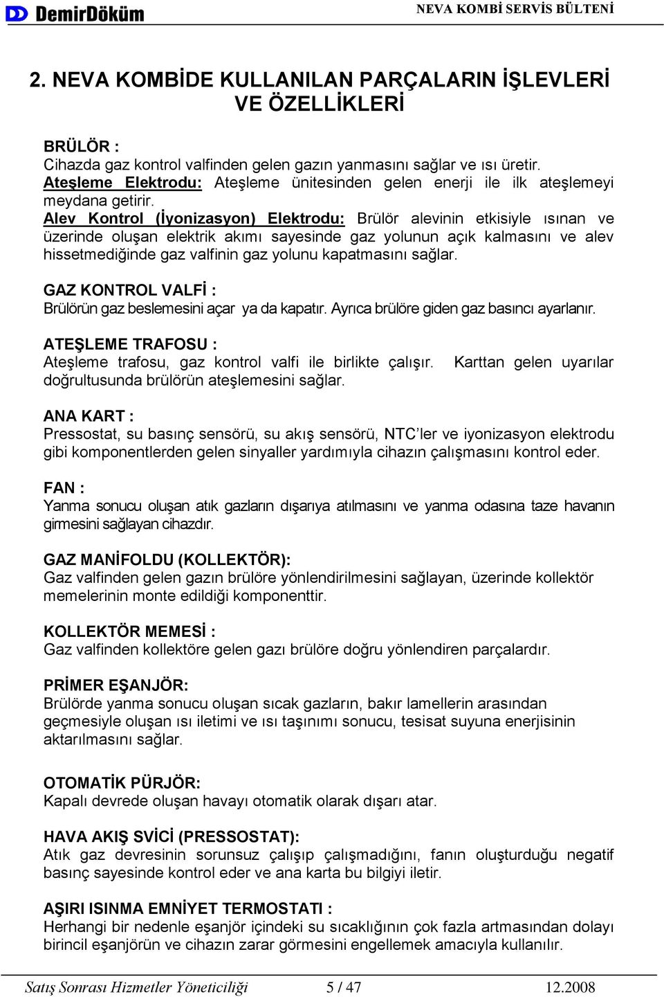 Alev Kontrol (Ġyonizasyon) Elektrodu: Brülör alevinin etkisiyle ısınan ve üzerinde oluşan elektrik akımı sayesinde gaz yolunun açık kalmasını ve alev hissetmediğinde gaz valfinin gaz yolunu