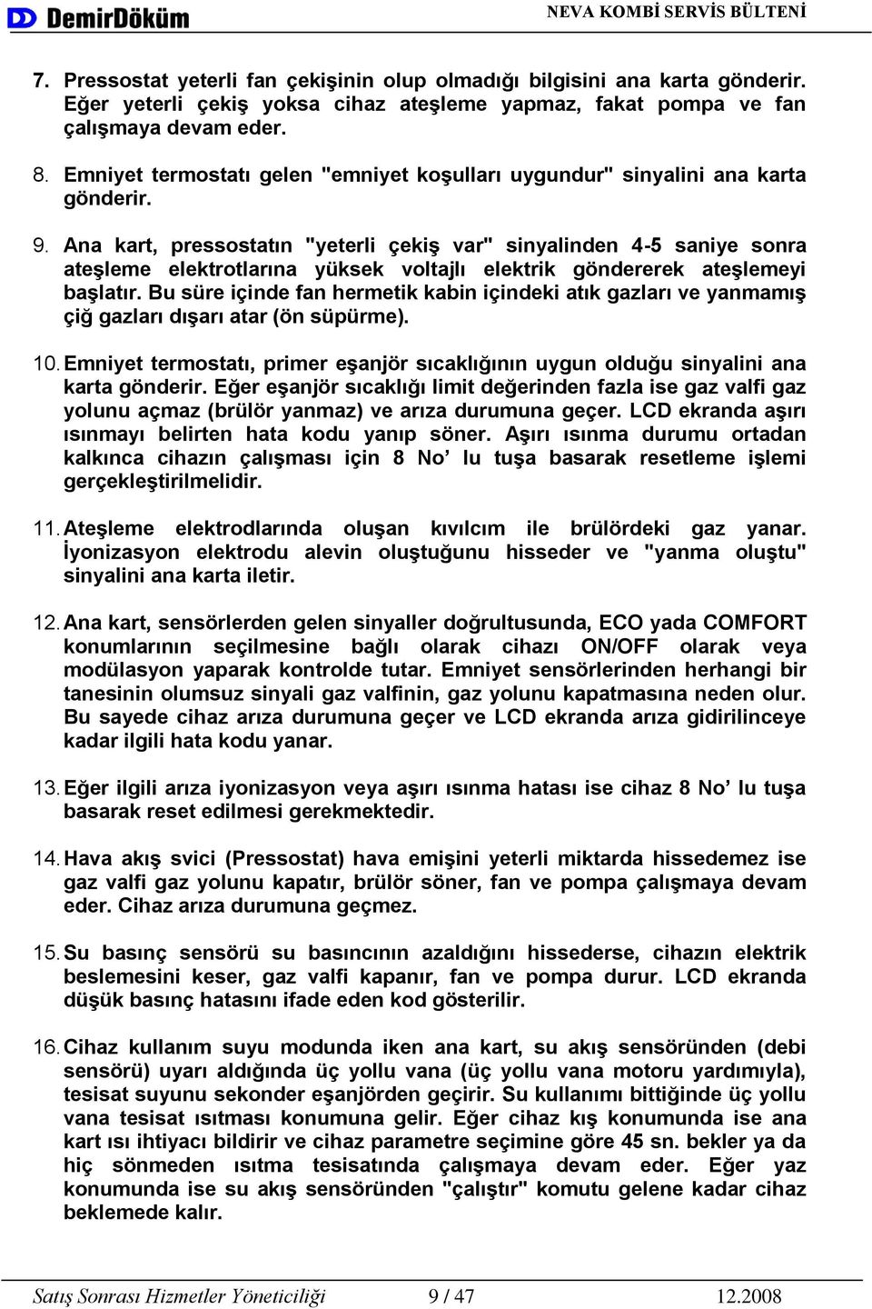 Ana kart, pressostatın "yeterli çekiģ var" sinyalinden 4-5 saniye sonra ateģleme elektrotlarına yüksek voltajlı elektrik göndererek ateģlemeyi baģlatır.