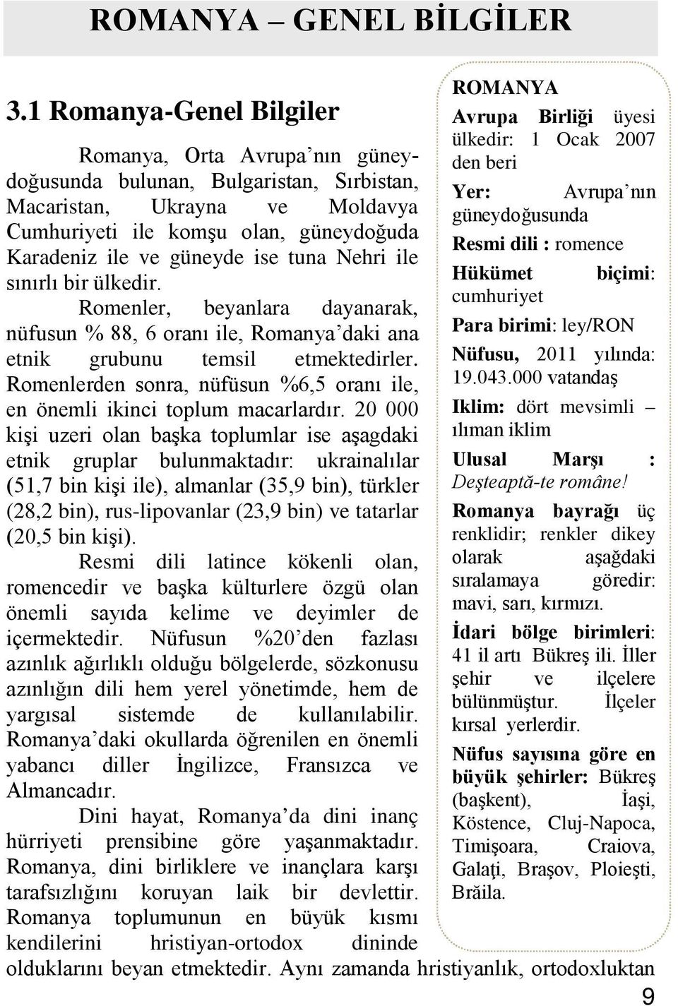 Moldavya güneydoğusunda Cumhuriyeti ile komşu olan, güneydoğuda Resmi dili : romence Karadeniz ile ve güneyde ise tuna Nehri ile Hükümet biçimi: sınırlı bir ülkedir.