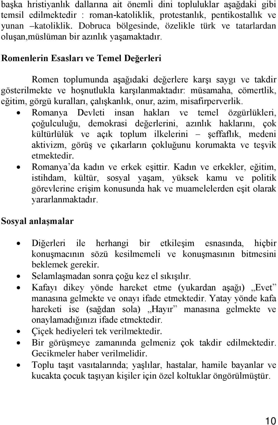 Romenlerin Esasları ve Temel Değerleri Romen toplumunda aşağıdaki değerlere karşı saygı ve takdir gösterilmekte ve hoşnutlukla karşılanmaktadır: müsamaha, cömertlik, eğitim, görgü kuralları,