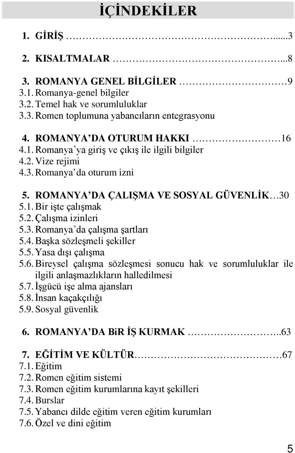 3. Romanya da çalışma şartları 5.4. Başka sözleşmeli şekiller 5.5. Yasa dışı çalışma 5.6. Bireysel çalışma sözleşmesi sonucu hak ve sorumluluklar ile ilgili anlaşmazlıkların halledilmesi 5.7.