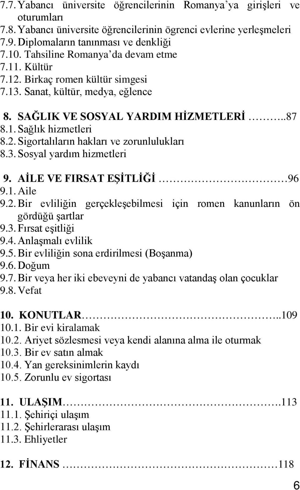 3. Sosyal yardım hizmetleri 9. AİLE VE FIRSAT EŞİTLİĞİ 96 9.1. Aile 9.2. Bir evliliğin gerçekleşebilmesi için romen kanunların ön gördüğü şartlar 9.3. Fırsat eşitliği 9.4. Anlaşmalı evlilik 9.5.