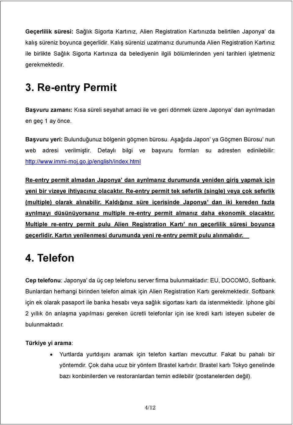 Re-entry Permit Başvuru zamanı: Kısa süreli seyahat amaci ile ve geri dönmek üzere Japonya dan ayrılmadan en geç 1 ay önce. Başvuru yeri: Bulunduğunuz bölgenin göçmen bürosu.