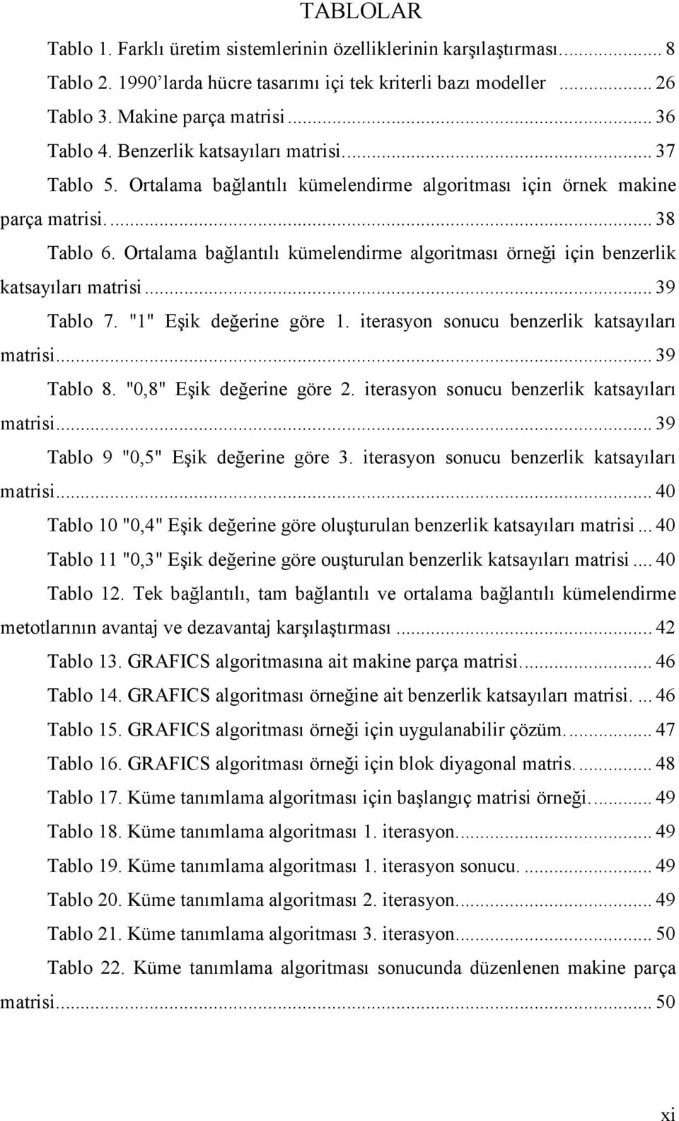 Ortalama bağlantılı kümelendirme algoritması örneği için benzerlik katsayıları matrisi... 39 Tablo 7. "1" Eşik değerine göre 1. iterasyon sonucu benzerlik katsayıları matrisi... 39 Tablo 8.