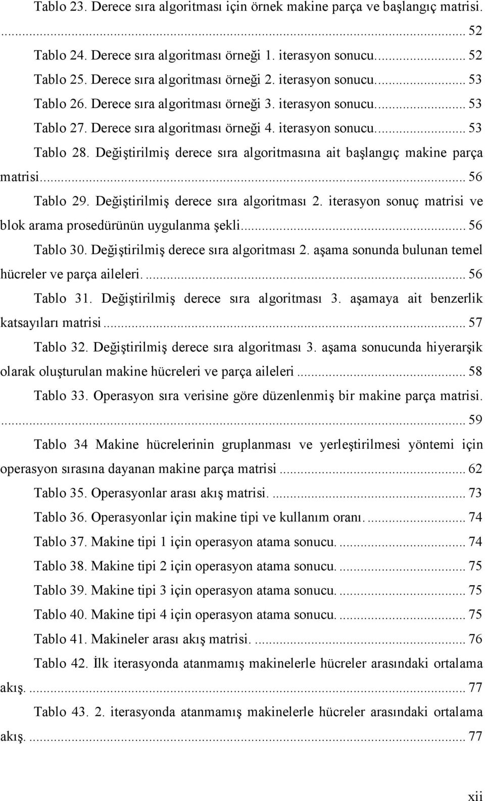 Değiştirilmiş derece sıra algoritmasına ait başlangıç makine parça matrisi.... 56 Tablo 29. Değiştirilmiş derece sıra algoritması 2. iterasyon sonuç matrisi ve blok arama prosedürünün uygulanma şekli.