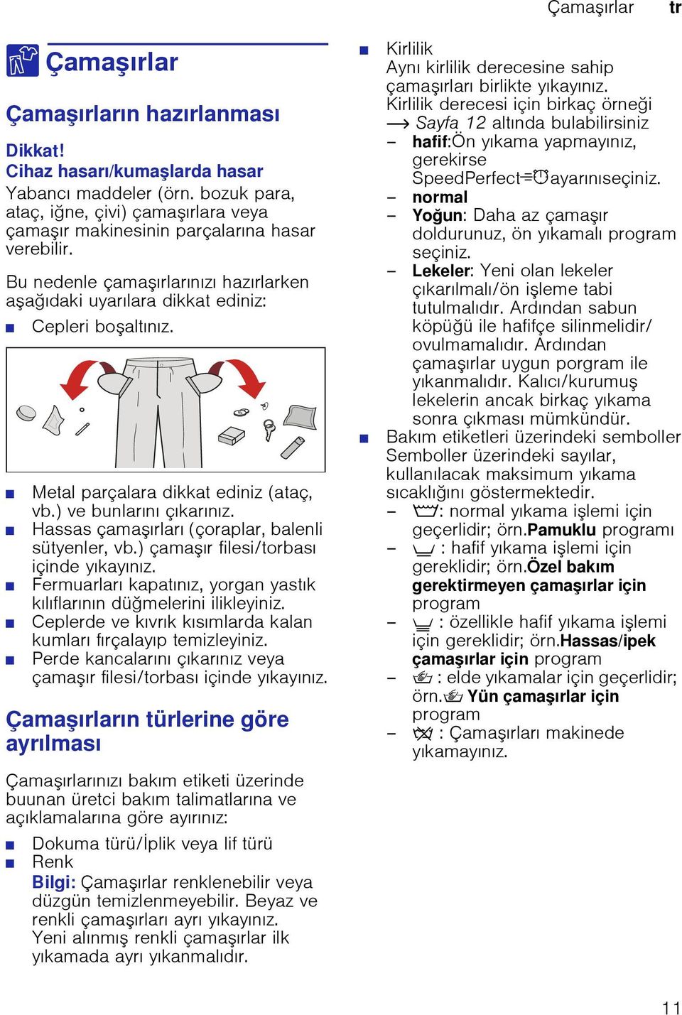 Metal parçalara dikkat ediniz (ataç, vb.) ve bunlarını çıkarınız. Hassas çamaşırları (çoraplar, balenli sütyenler, vb.) çamaşır filesi/torbası içinde yıkayınız.