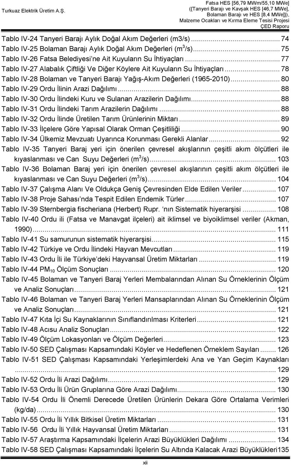 .. 80 Tablo IV-29 Ordu İlinin Arazi Dağılımı... 88 Tablo IV-30 Ordu İlindeki Kuru ve Sulanan Arazilerin Dağılımı... 88 Tablo IV-31 Ordu İlindeki Tarım Arazilerin Dağılımı.