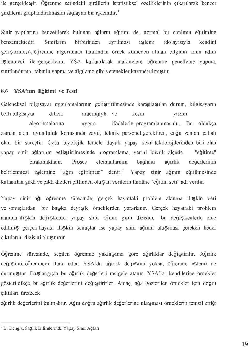 Sınıfların birbirinden ayrılması işlemi (dolayısıyla kendini geliştirmesi), öğrenme algoritması tarafından örnek kümeden alınan bilginin adım adım işlenmesi ile gerçeklenir.