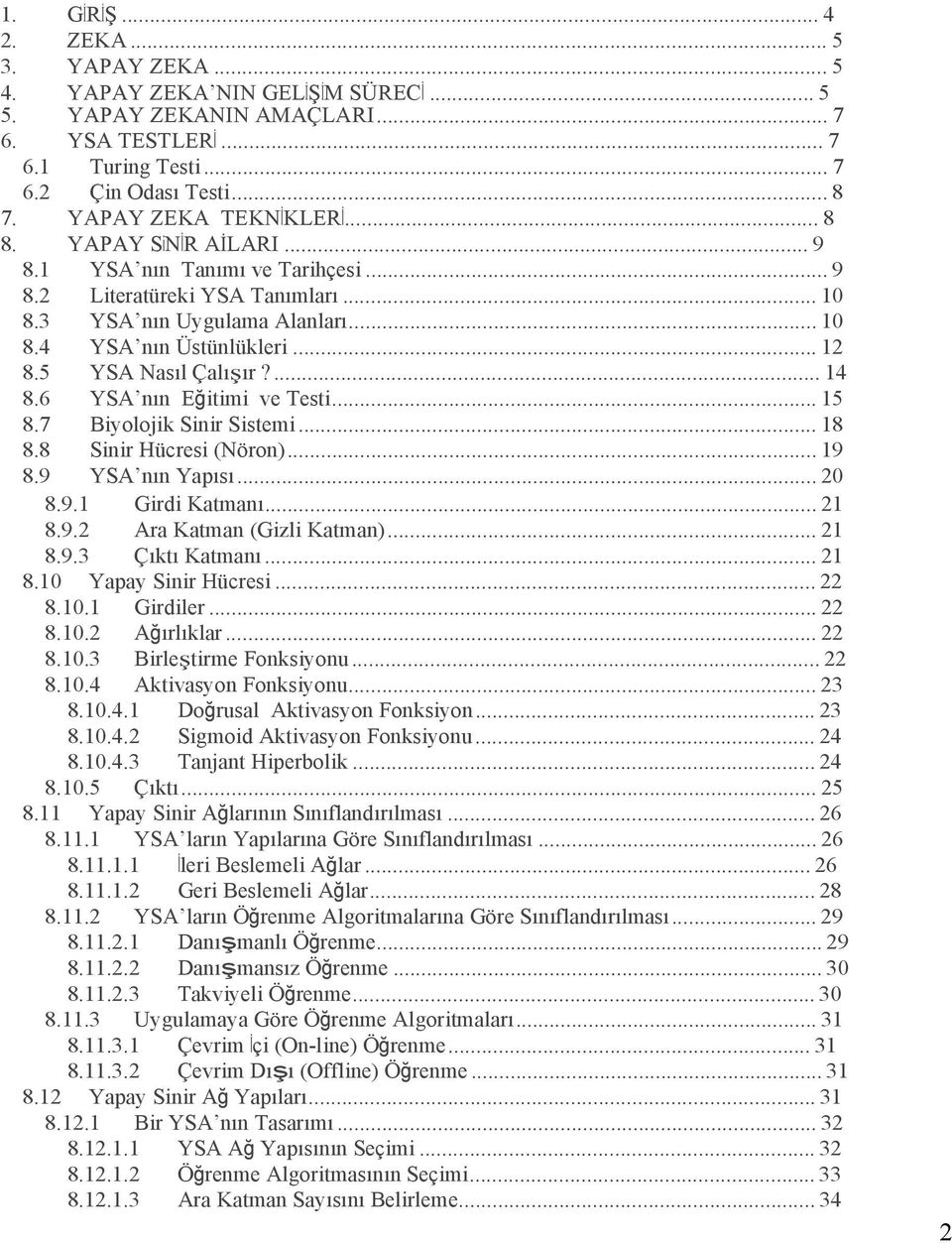 5 YSA Nasıl Çalışır?... 14 8.6 YSA nın Eğitimi ve Testi... 15 8.7 Biyolojik Sinir Sistemi... 18 8.8 Sinir Hücresi (Nöron)... 19 8.9 YSA nın Yapısı... 20 8.9.1 Girdi Katmanı... 21 8.9.2 Ara Katman (Gizli Katman).