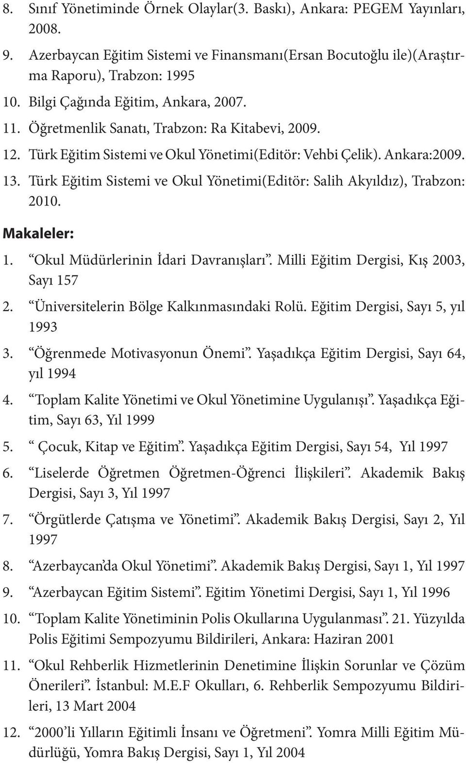 Türk Eğitim Sistemi ve Okul Yönetimi(Editör: Salih Akyıldız), Trabzon: 2010. Makaleler: 1. Okul Müdürlerinin İdari Davranışları. Milli Eğitim Dergisi, Kış 2003, Sayı 157 2.