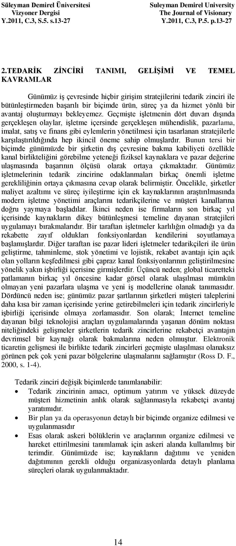 Geçmişte işletmenin dört duvarı dışında gerçekleşen olaylar, işletme içersinde gerçekleşen mühendislik, pazarlama, imalat, satış ve finans gibi eylemlerin yönetilmesi için tasarlanan stratejilerle