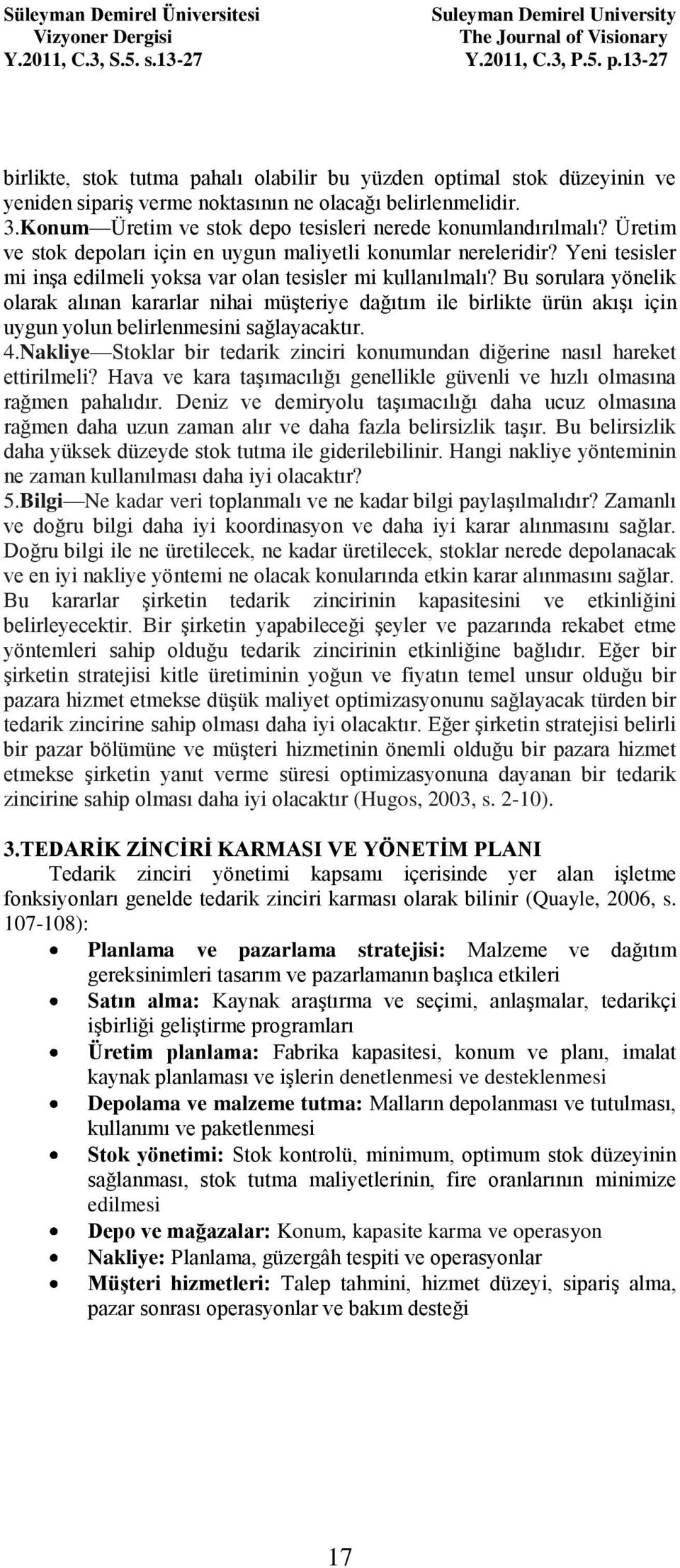 Bu sorulara yönelik olarak alınan kararlar nihai müşteriye dağıtım ile birlikte ürün akışı için uygun yolun belirlenmesini sağlayacaktır. 4.