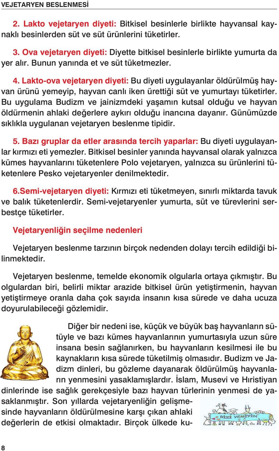 Lakto-ova vejetaryen diyeti: Bu diyeti uygulayanlar öldürülmüş hayvan ürünü yemeyip, hayvan canlı iken ürettiği süt ve yumurtayı tüketirler.