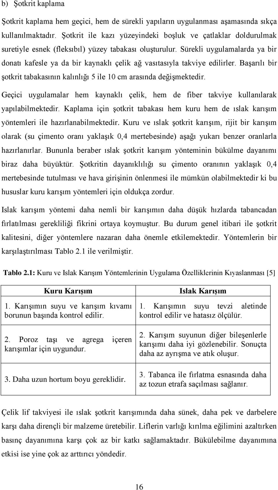 Sürekli uygulamalarda ya bir donatı kafesle ya da bir kaynaklı çelik ağ vasıtasıyla takviye edilirler. Başarılı bir şotkrit tabakasının kalınlığı 5 ile 10 cm arasında değişmektedir.