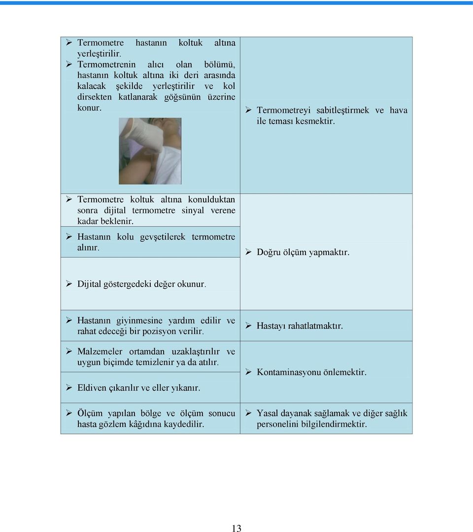 Termometreyi sabitleştirmek ve hava ile teması kesmektir. Termometre koltuk altına konulduktan sonra dijital termometre sinyal verene kadar beklenir. Hastanın kolu gevşetilerek termometre alınır.