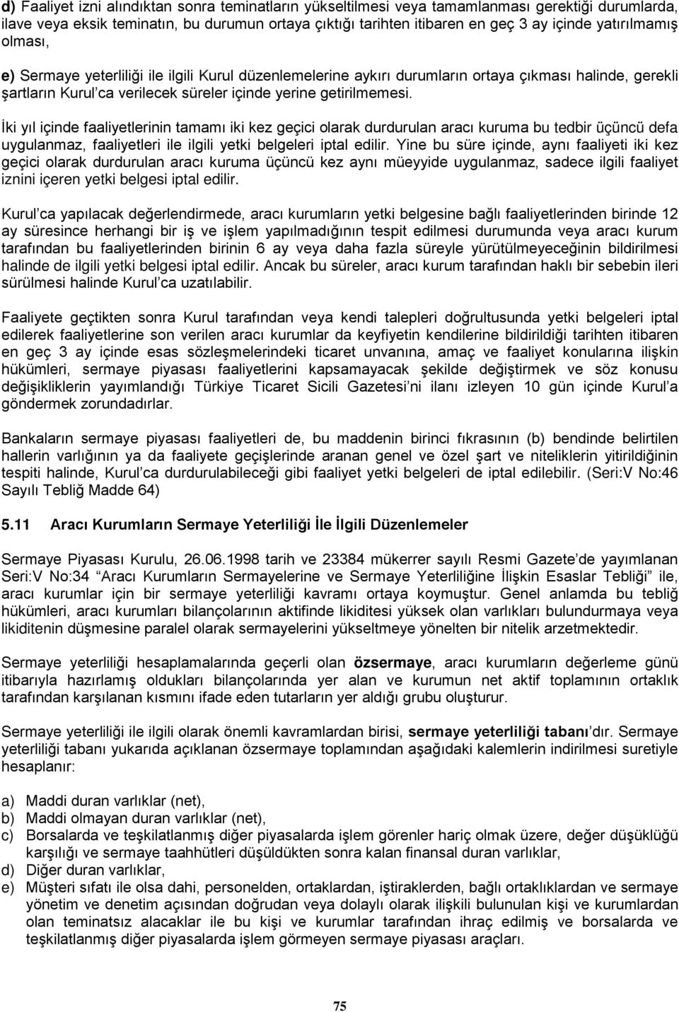 İki yıl içinde faaliyetlerinin tamamı iki kez geçici olarak durdurulan aracı kuruma bu tedbir üçüncü defa uygulanmaz, faaliyetleri ile ilgili yetki belgeleri iptal edilir.