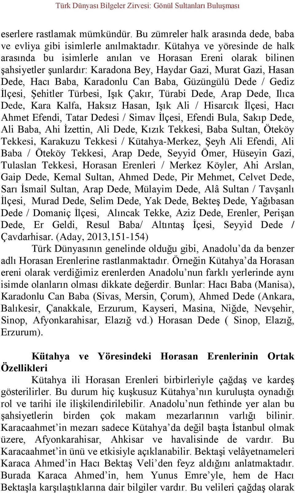 Güzüngülü Dede / Gediz İlçesi, Şehitler Türbesi, Işık Çakır, Türabi Dede, Arap Dede, Ilıca Dede, Kara Kalfa, Haksız Hasan, Işık Ali / Hisarcık İlçesi, Hacı Ahmet Efendi, Tatar Dedesi / Simav İlçesi,