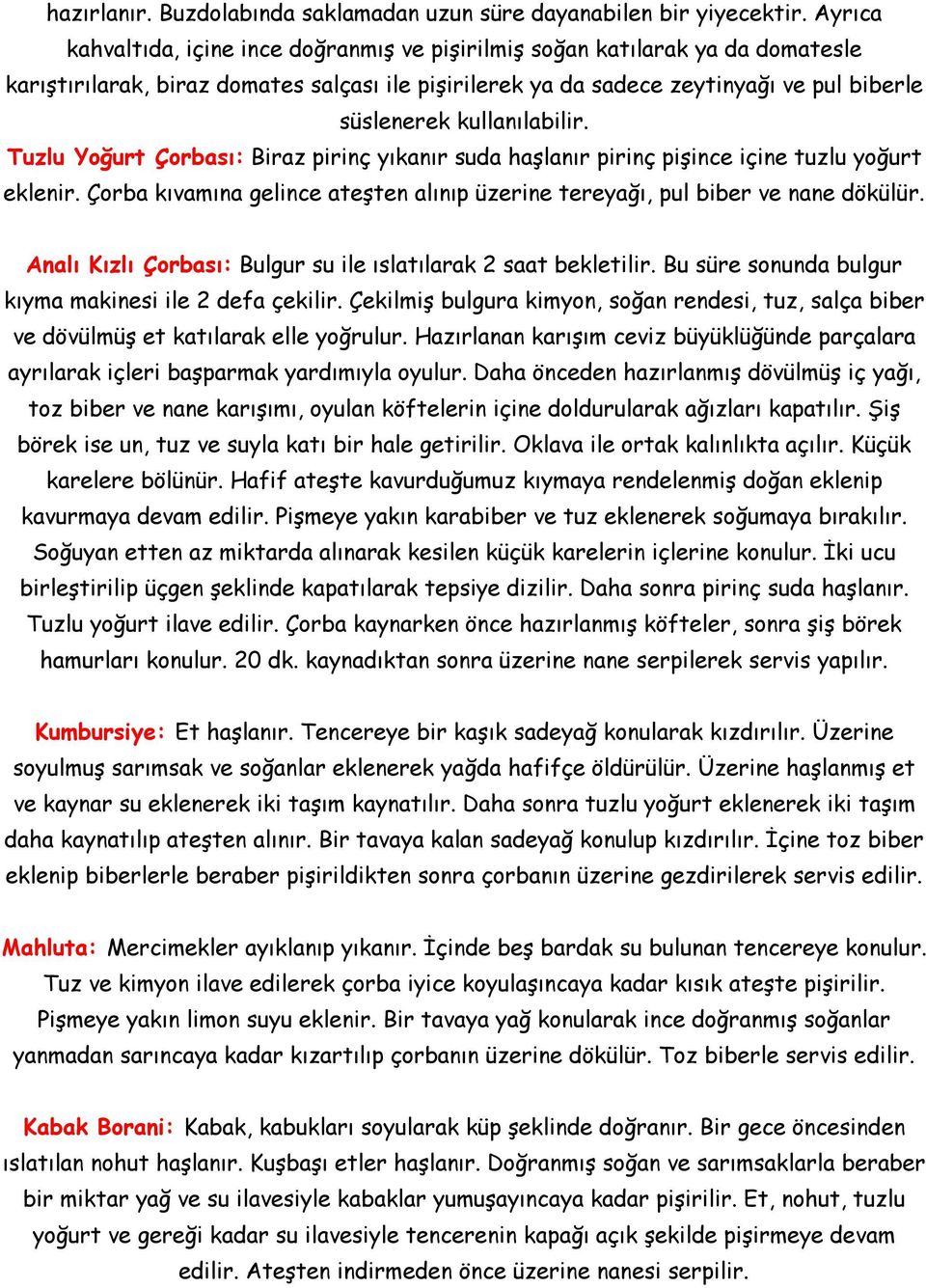 kullanılabilir. Tuzlu Yoğurt Çorbası: Biraz pirinç yıkanır suda haşlanır pirinç pişince içine tuzlu yoğurt eklenir. Çorba kıvamına gelince ateşten alınıp üzerine tereyağı, pul biber ve nane dökülür.