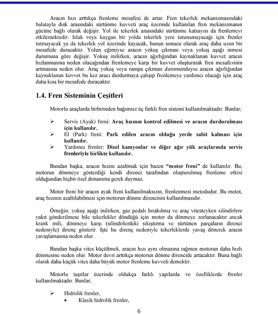 Islak veya kaygan bir yolda tekerlek yere tutunamayacağı için frenler tutmayacak ya da tekerlek yol üzerinde kayacak, bunun sonucu olarak araç daha uzun bir mesafede duracaktır.