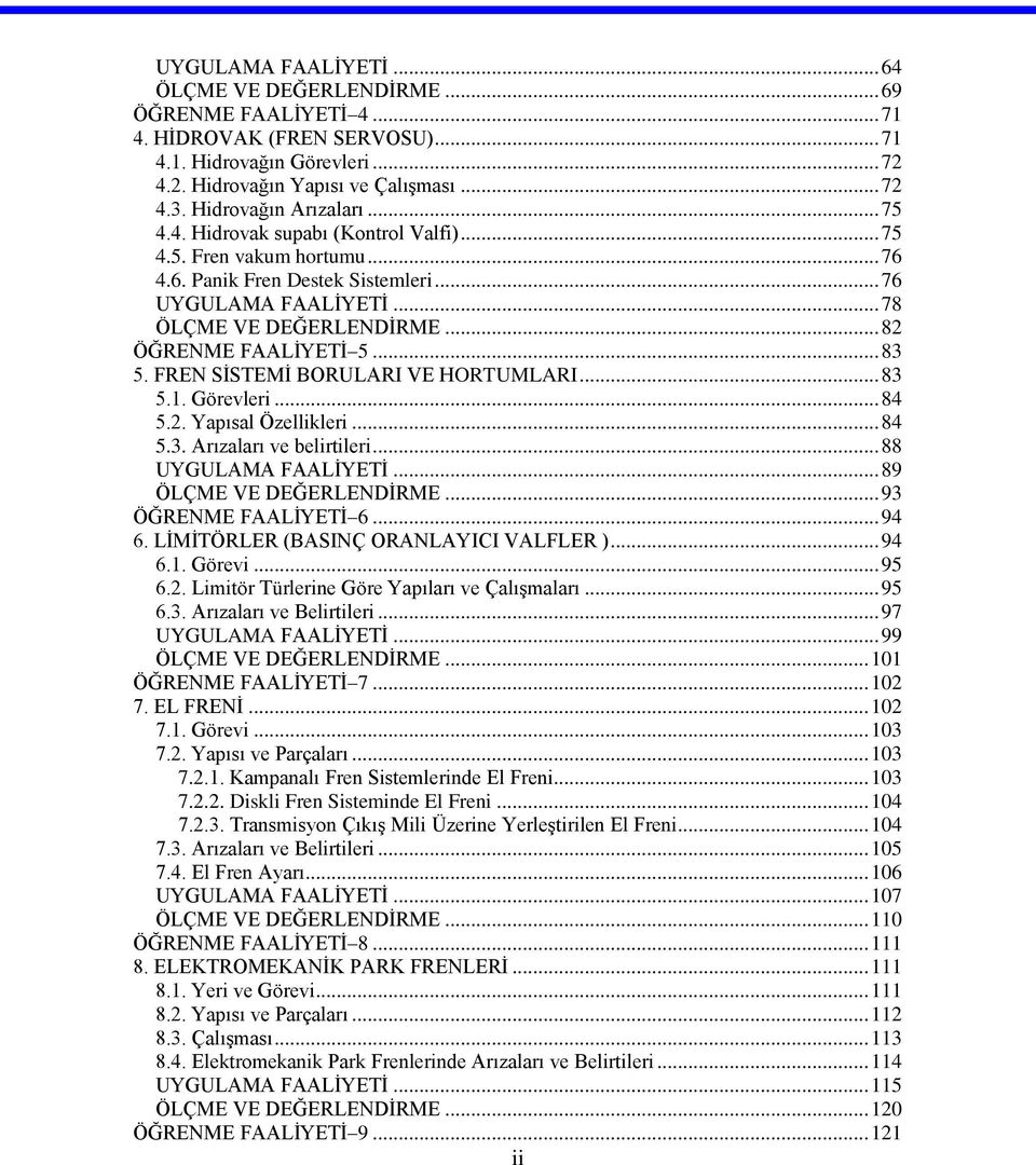 .. 82 ÖĞRENME FAALİYETİ 5... 83 5. FREN SİSTEMİ BORULARI VE HORTUMLARI... 83 5.1. Görevleri... 84 5.2. Yapısal Özellikleri... 84 5.3. Arızaları ve belirtileri... 88 UYGULAMA FAALİYETİ.