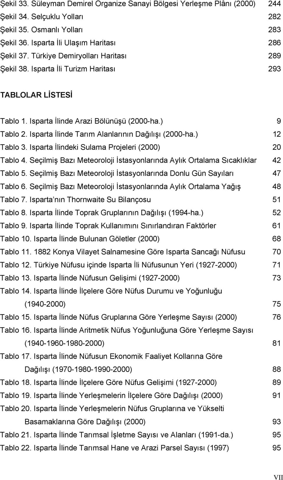 Isparta İlinde Tarım Alanlarının Dağılışı (2000-ha.) 12 Tablo 3. Isparta İlindeki Sulama Projeleri (2000) 20 Tablo 4. Seçilmiş Bazı Meteoroloji İstasyonlarında Aylık Ortalama Sıcaklıklar 42 Tablo 5.