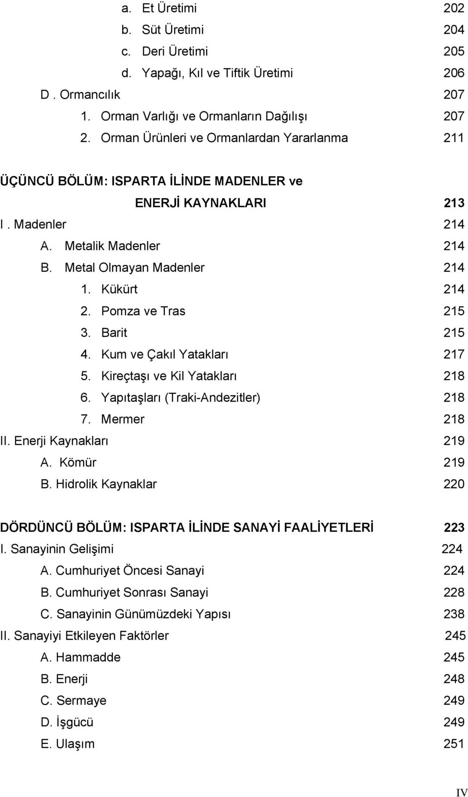 Pomza ve Tras 215 3. Barit 215 4. Kum ve Çakıl Yatakları 217 5. Kireçtaşı ve Kil Yatakları 218 6. Yapıtaşları (Traki-Andezitler) 218 7. Mermer 218 II. Enerji Kaynakları 219 A. Kömür 219 B.