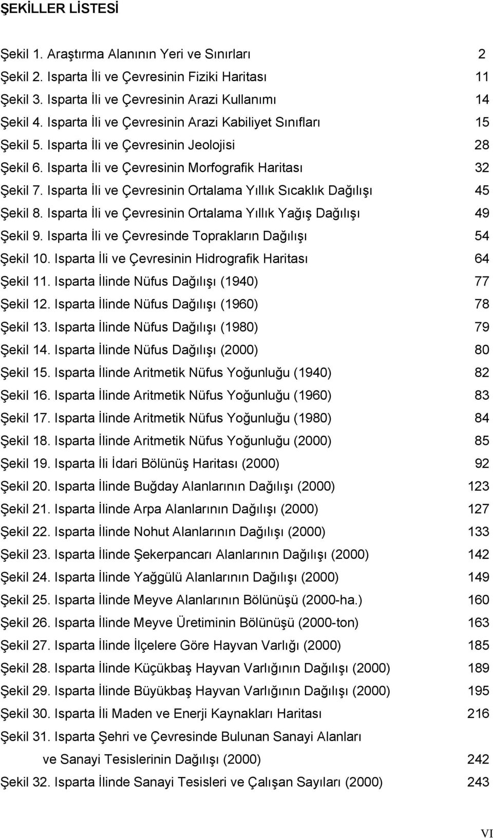 Isparta İli ve Çevresinin Ortalama Yıllık Sıcaklık Dağılışı 45 Şekil 8. Isparta İli ve Çevresinin Ortalama Yıllık Yağış Dağılışı 49 Şekil 9. Isparta İli ve Çevresinde Toprakların Dağılışı 54 Şekil 10.