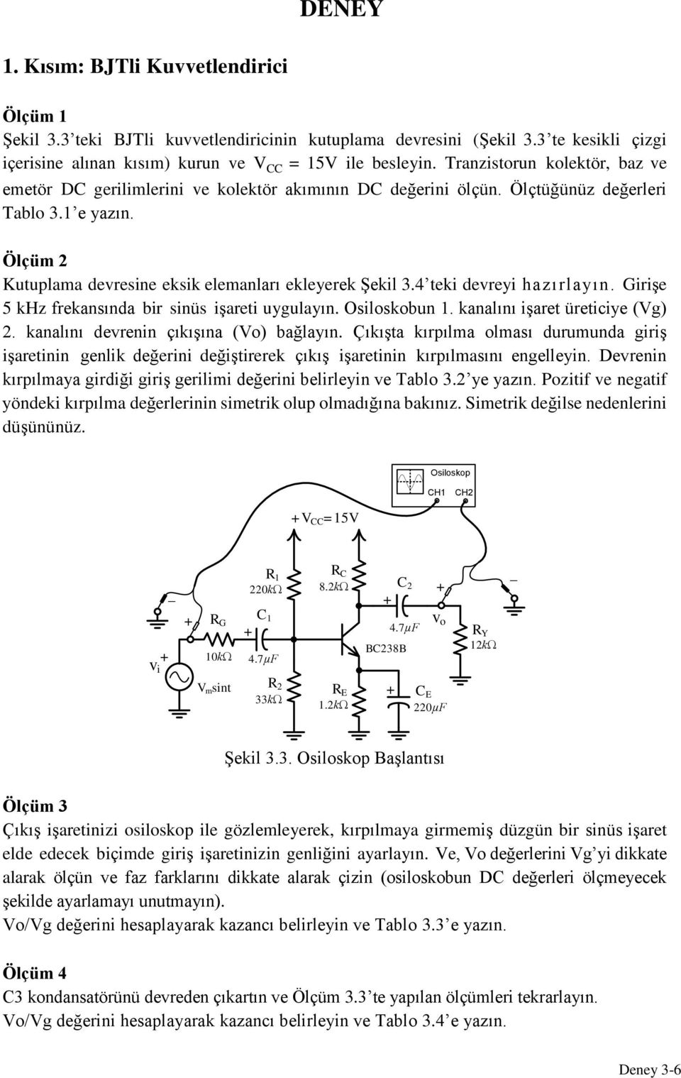 4 eki devreyi hazırlayın. Girişe 5 khz frekansında bir sinüs işarei uygulayın. Osiloskobun 1. kanalını işare üreiciye (Vg) 2. kanalını devrenin çıkışına (Vo) bağlayın.