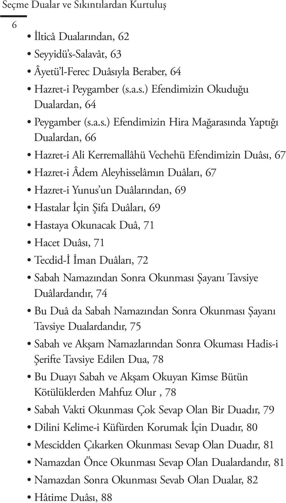 Kerremallâhü Vechehü Efendimizin Duâsı, 67 Hazret-i Âdem Aleyhisselâmın Duâları, 67 Hazret-i Yunus un Duâlarından, 69 Hastalar İçin Şifa Duâları, 69 Hastaya Okunacak Duâ, 71 Hacet Duâsı, 71 Tecdid-İ