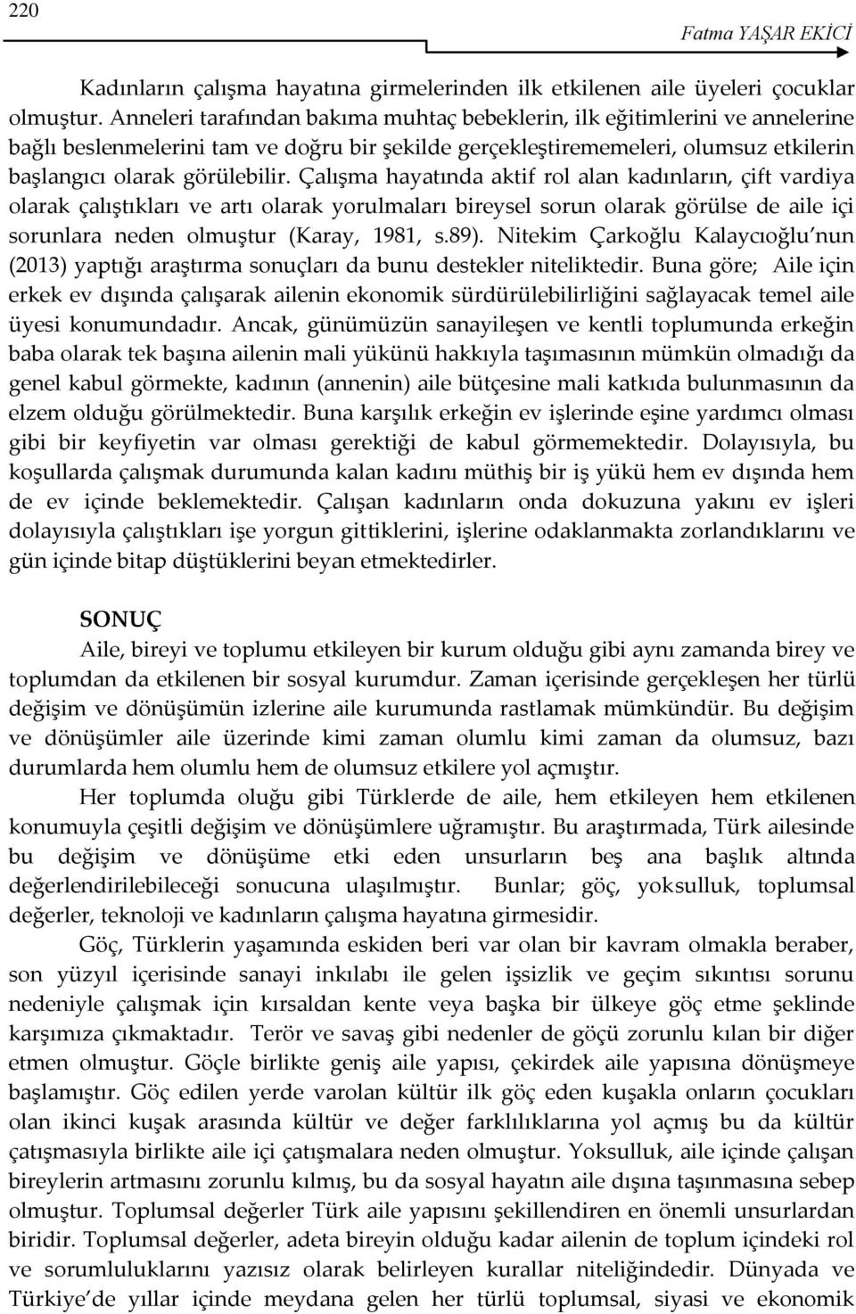 Çalışma hayatında aktif rol alan kadınların, çift vardiya olarak çalıştıkları ve artı olarak yorulmaları bireysel sorun olarak görülse de aile içi sorunlara neden olmuştur (Karay, 1981, s.89).