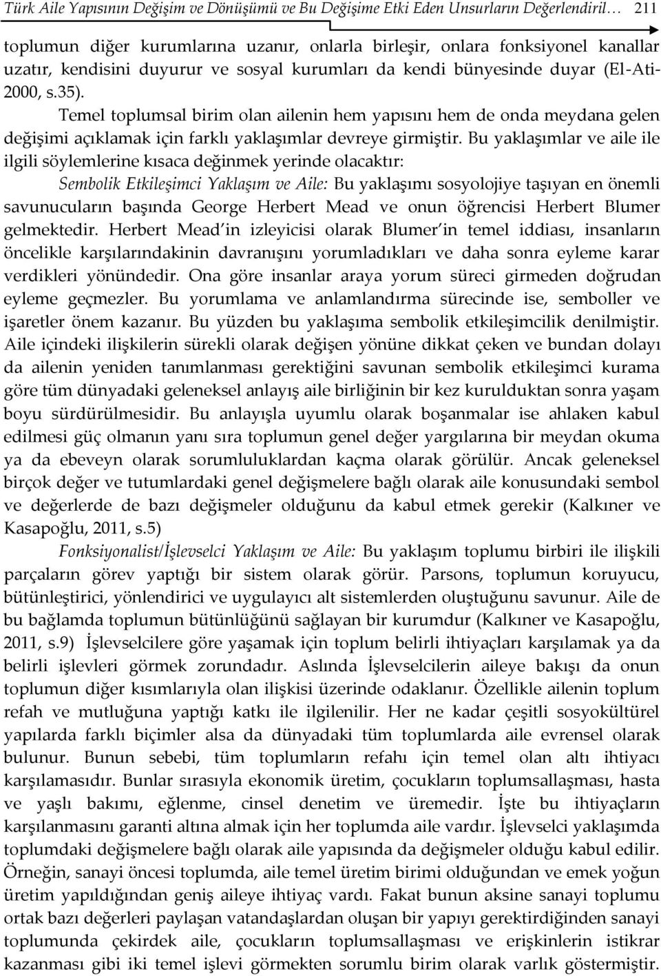 Temel toplumsal birim olan ailenin hem yapısını hem de onda meydana gelen değişimi açıklamak için farklı yaklaşımlar devreye girmiştir.