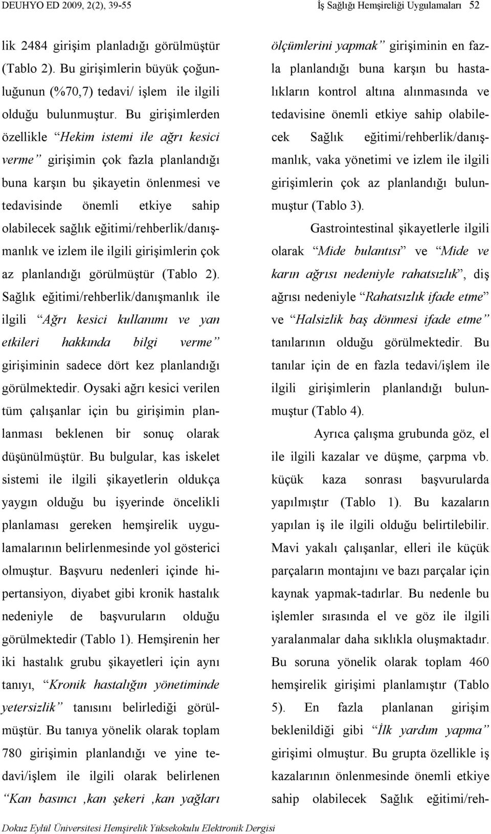 Bu girişimlerden özellikle Hekim istemi ile ağrı kesici verme girişimin çok fazla planlandığı buna karşın bu şikayetin önlenmesi ve tedavisinde önemli etkiye sahip olabilecek sağlık