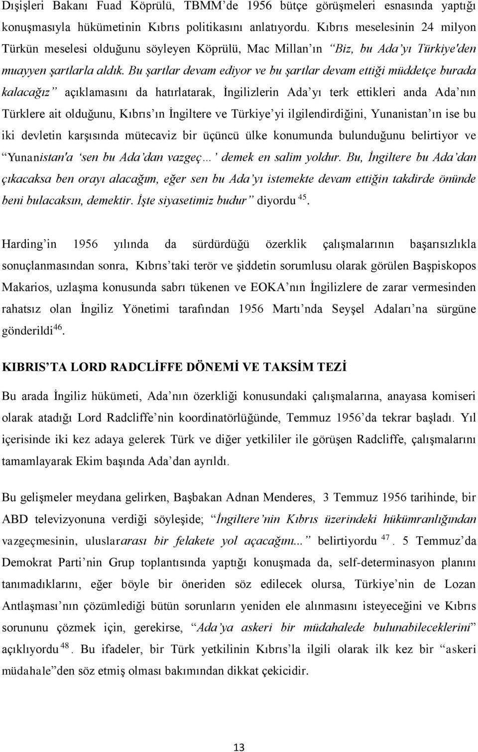 Bu şartlar devam ediyor ve bu şartlar devam ettiği müddetçe burada kalacağız açıklamasını da hatırlatarak, İngilizlerin Ada yı terk ettikleri anda Ada nın Türklere ait olduğunu, Kıbrıs ın İngiltere