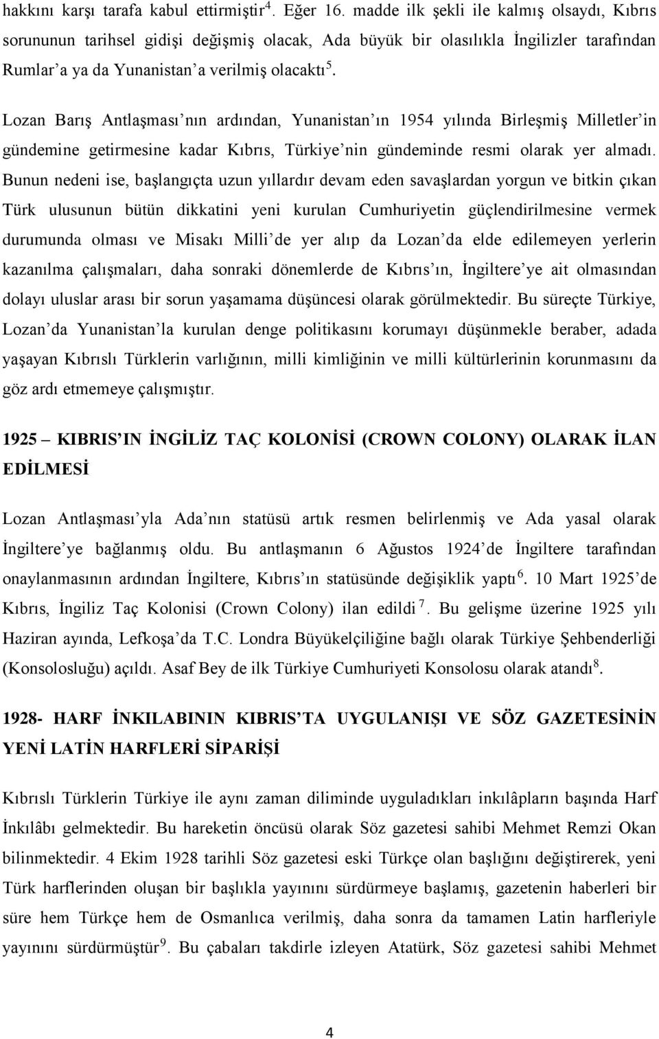 Lozan Barış Antlaşması nın ardından, Yunanistan ın 1954 yılında Birleşmiş Milletler in gündemine getirmesine kadar Kıbrıs, Türkiye nin gündeminde resmi olarak yer almadı.