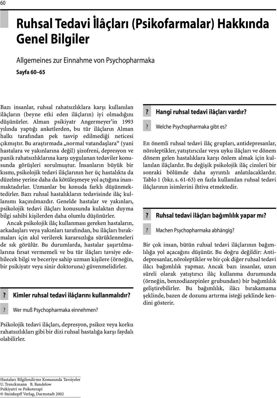 Bu araştırmada normal vatandaşlara (yani hastalara ve yakınlarına değil) şizofreni, depresyon ve panik rahatsızlıklarına karşı uygulanan tedaviler konusunda görüşleri sorulmuştur.