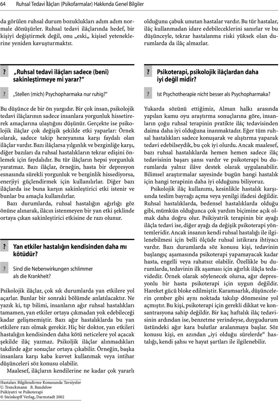 Bu tür hastalar, ilâç kullanmadan idare edebileceklerini sanırlar ve bu düşünceyle, tekrar hastalanma riski yüksek olan durumlarda da ilâç almazlar.