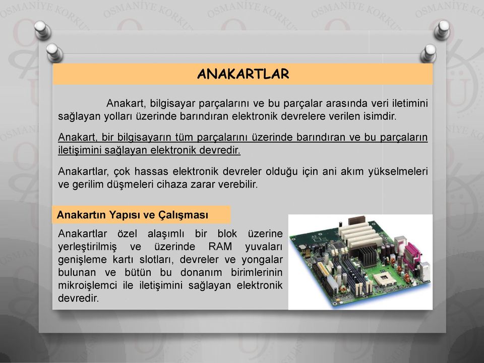 Anakartlar, çok hassas elektronik devreler olduğu için ani akım yükselmeleri ve gerilim düşmeleri cihaza zarar verebilir.