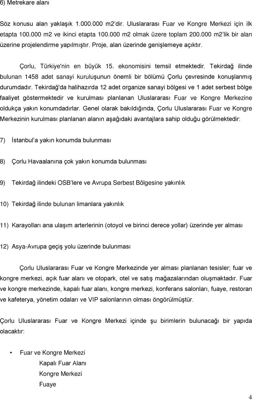 Tekirdağ ilinde bulunan 1458 adet sanayi kuruluşunun önemli bir bölümü Çorlu çevresinde konuşlanmış durumdadır.