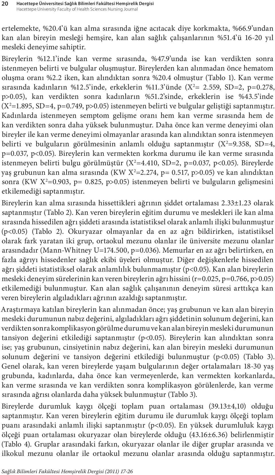 1 inde kan verme sırasında, %47.9 unda ise kan verdikten sonra istenmeyen belirti ve bulgular oluşmuştur. Bireylerden kan alınmadan önce hematom oluşma oranı %2.2 iken, kan alındıktan sonra %20.