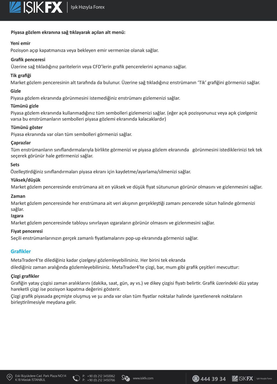 Üzerine sağ tıkladığınız enstrümanın Tik grafiğini görmenizi sağlar. Gizle Piyasa gözlem ekranında görünmesini istemediğiniz enstrümanı gizlemenizi sağlar.