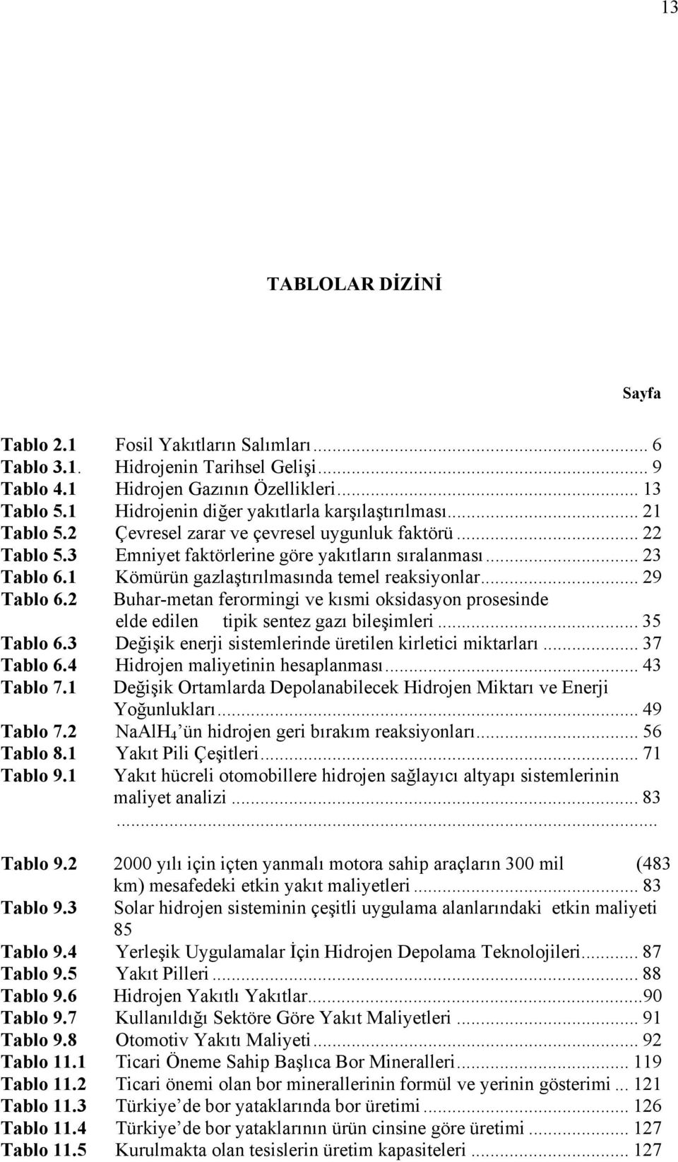 1 Kömürün gazlaştırılmasında temel reaksiyonlar... 29 Tablo 6.2 Buhar-metan ferormingi ve kısmi oksidasyon prosesinde elde edilen tipik sentez gazı bileşimleri... 35 Tablo 6.