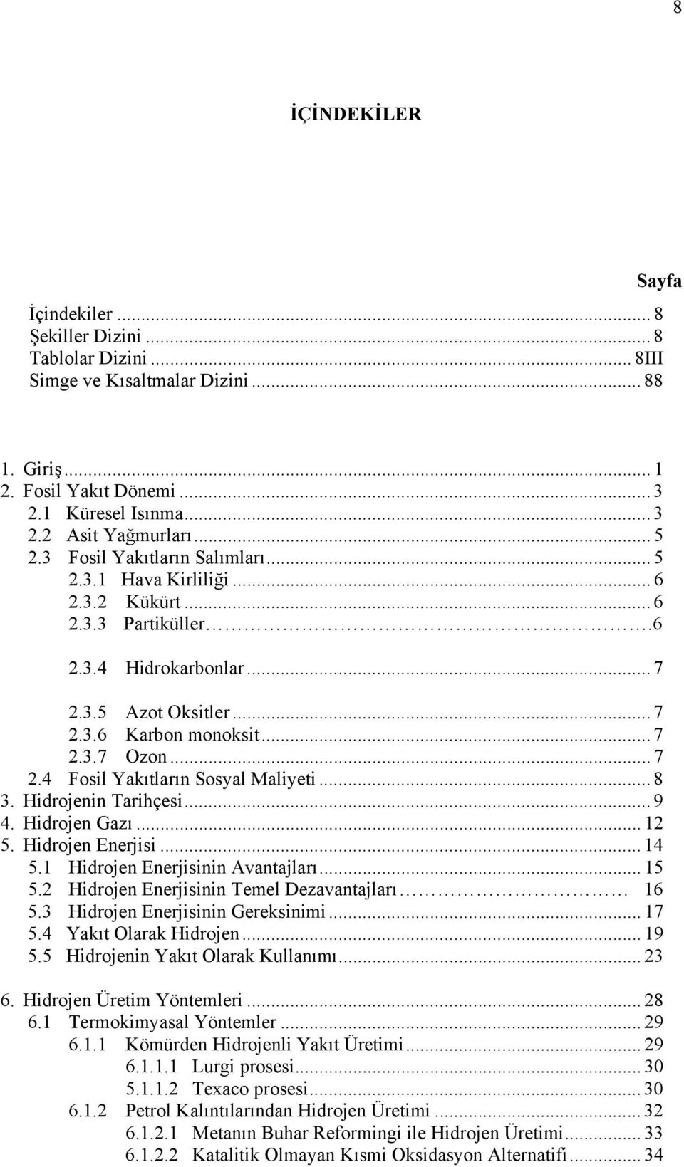 .. 8 3. Hidrojenin Tarihçesi... 9 4. Hidrojen Gazı... 12 5. Hidrojen Enerjisi... 14 5.1 Hidrojen Enerjisinin Avantajları... 15 5.2 Hidrojen Enerjisinin Temel Dezavantajları 16 5.