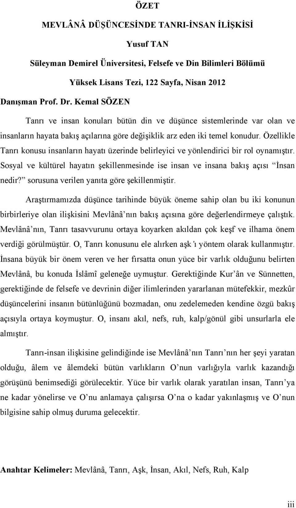 Özellikle Tanrı konusu insanların hayatı üzerinde belirleyici ve yönlendirici bir rol oynamıştır. Sosyal ve kültürel hayatın şekillenmesinde ise insan ve insana bakış açısı İnsan nedir?