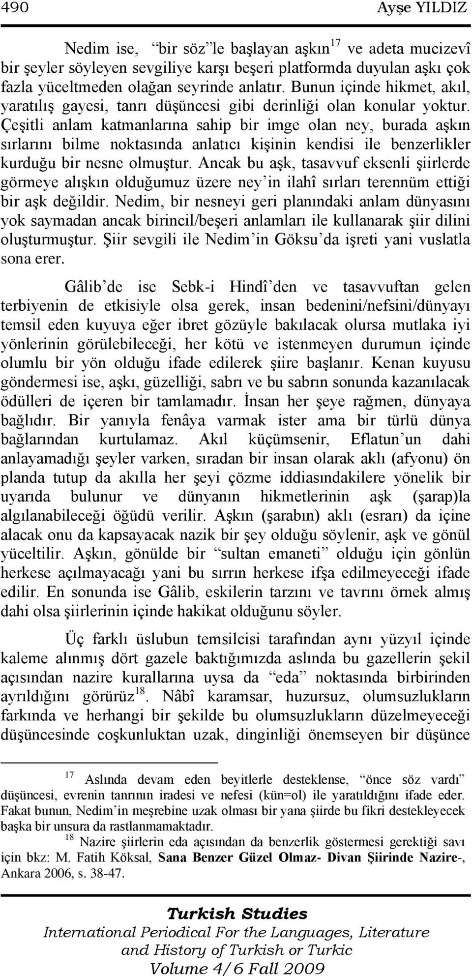 Çeşitli anlam katmanlarına sahip bir imge olan ney, burada aşkın sırlarını bilme noktasında anlatıcı kişinin kendisi ile benzerlikler kurduğu bir nesne olmuştur.