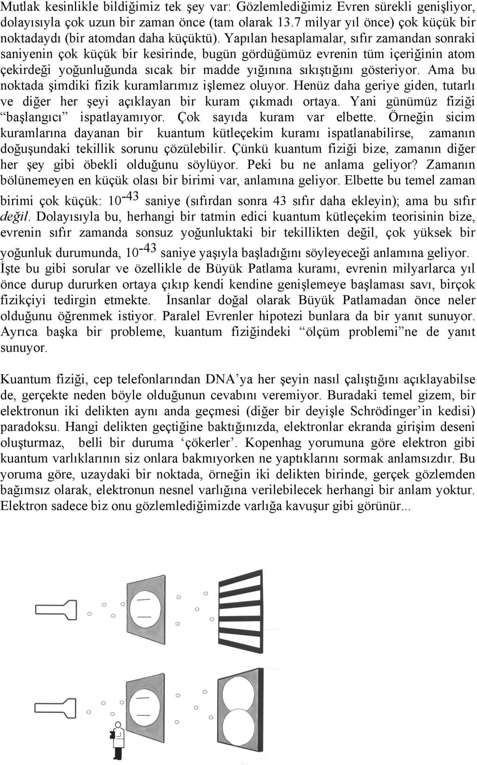 Yapılan hesaplamalar, sıfır zamandan sonraki saniyenin çok küçük bir kesirinde, bugün gördüğümüz evrenin tüm içeriğinin atom çekirdeği yoğunluğunda sıcak bir madde yığınına sıkıştığını gösteriyor.