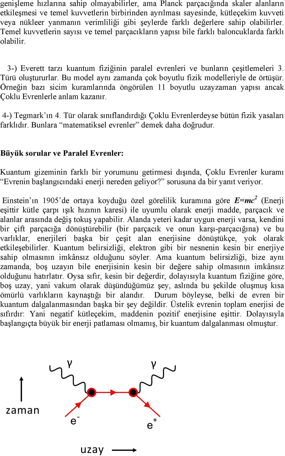 3-) Everett tarzı kuantum fiziğinin paralel evrenleri ve bunların çeşitlemeleri 3. Türü oluştururlar. Bu model aynı zamanda çok boyutlu fizik modelleriyle de örtüşür.